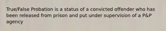 True/False Probation is a status of a convicted offender who has been released from prison and put under supervision of a P&P agency