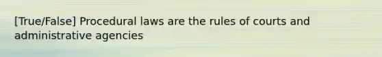 [True/False] Procedural laws are the rules of courts and administrative agencies