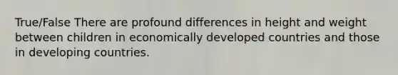 True/False There are profound differences in height and weight between children in economically developed countries and those in developing countries.