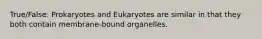 True/False: Prokaryotes and Eukaryotes are similar in that they both contain membrane-bound organelles.