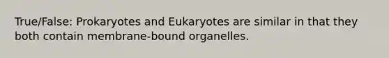 True/False: Prokaryotes and Eukaryotes are similar in that they both contain membrane-bound organelles.