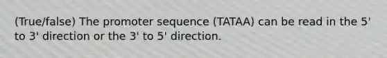 (True/false) The promoter sequence (TATAA) can be read in the 5' to 3' direction or the 3' to 5' direction.