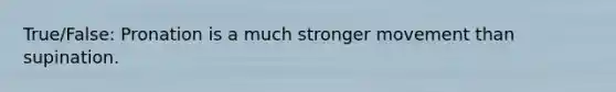 True/False: Pronation is a much stronger movement than supination.