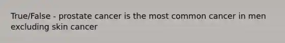 True/False - prostate cancer is the most common cancer in men excluding skin cancer