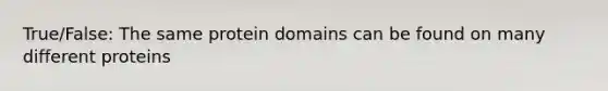 True/False: The same protein domains can be found on many different proteins