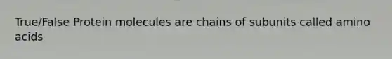 True/False Protein molecules are chains of subunits called amino acids