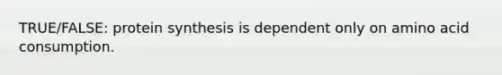 TRUE/FALSE: protein synthesis is dependent only on amino acid consumption.