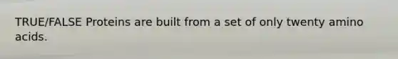 TRUE/FALSE Proteins are built from a set of only twenty <a href='https://www.questionai.com/knowledge/k9gb720LCl-amino-acids' class='anchor-knowledge'>amino acids</a>.