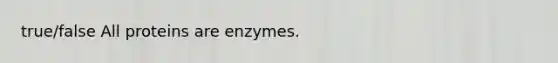 true/false All proteins are enzymes.