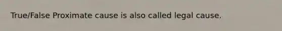 True/False Proximate cause is also called legal cause.