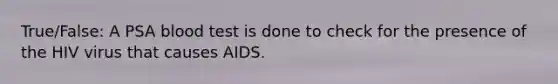 True/False: A PSA blood test is done to check for the presence of the HIV virus that causes AIDS.