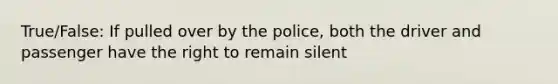 True/False: If pulled over by the police, both the driver and passenger have the right to remain silent