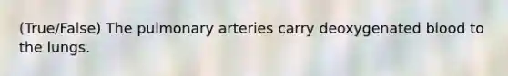 (True/False) The pulmonary arteries carry deoxygenated blood to the lungs.