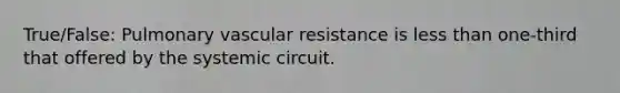 True/False: Pulmonary vascular resistance is <a href='https://www.questionai.com/knowledge/k7BtlYpAMX-less-than' class='anchor-knowledge'>less than</a> one-third that offered by the systemic circuit.