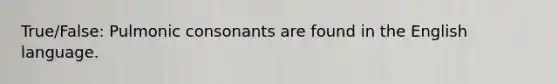 True/False: Pulmonic consonants are found in the English language.
