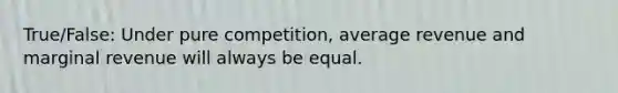 True/False: Under pure competition, average revenue and marginal revenue will always be equal.