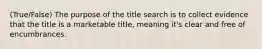 (True/False) The purpose of the title search is to collect evidence that the title is a marketable title, meaning it's clear and free of encumbrances.