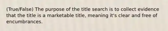 (True/False) The purpose of the title search is to collect evidence that the title is a marketable title, meaning it's clear and free of encumbrances.