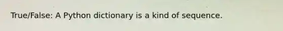 True/False: A Python dictionary is a kind of sequence.