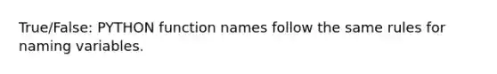 True/False: PYTHON function names follow the same rules for naming variables.