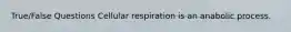 True/False Questions Cellular respiration is an anabolic process.