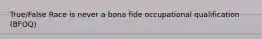 True/False Race is never a bona fide occupational qualification (BFOQ)