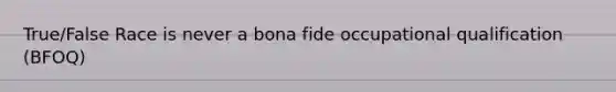 True/False Race is never a bona fide occupational qualification (BFOQ)