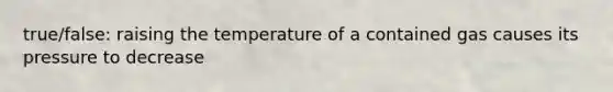 true/false: raising the temperature of a contained gas causes its pressure to decrease
