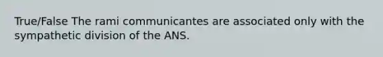 True/False The rami communicantes are associated only with the sympathetic division of the ANS.