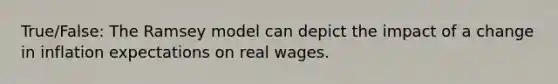 True/False: The Ramsey model can depict the impact of a change in inflation expectations on real wages.