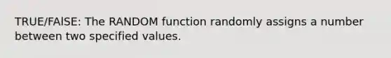 TRUE/FAlSE: The RANDOM function randomly assigns a number between two specified values.