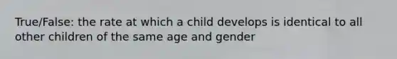 True/False: the rate at which a child develops is identical to all other children of the same age and gender