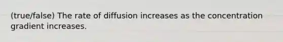 (true/false) The rate of diffusion increases as the concentration gradient increases.