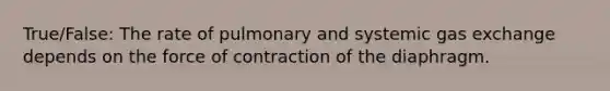 True/False: The rate of pulmonary and systemic <a href='https://www.questionai.com/knowledge/kU8LNOksTA-gas-exchange' class='anchor-knowledge'>gas exchange</a> depends on the force of contraction of the diaphragm.