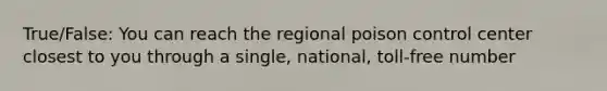 True/False: You can reach the regional poison control center closest to you through a single, national, toll-free number