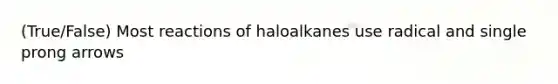 (True/False) Most reactions of haloalkanes use radical and single prong arrows