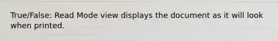 True/False: Read Mode view displays the document as it will look when printed.