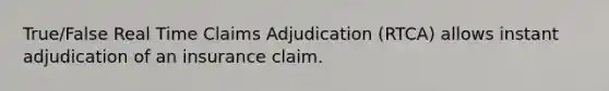 True/False Real Time Claims Adjudication (RTCA) allows instant adjudication of an insurance claim.