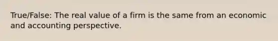 True/False: The real value of a firm is the same from an economic and accounting perspective.