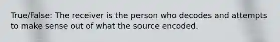 True/False: The receiver is the person who decodes and attempts to make sense out of what the source encoded.