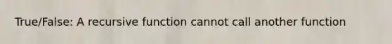 True/False: A recursive function cannot call another function