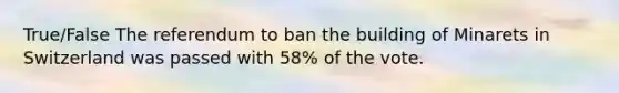 True/False The referendum to ban the building of Minarets in Switzerland was passed with 58% of the vote.