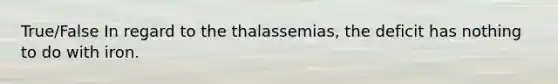 True/False In regard to the thalassemias, the deficit has nothing to do with iron.