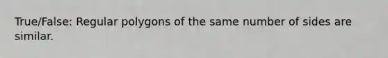 True/False: <a href='https://www.questionai.com/knowledge/kttMMHzAIy-regular-polygons' class='anchor-knowledge'>regular polygons</a> of the same number of sides are similar.