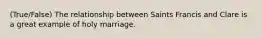 (True/False) The relationship between Saints Francis and Clare is a great example of holy marriage.