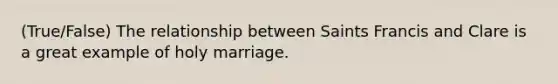 (True/False) The relationship between Saints Francis and Clare is a great example of holy marriage.