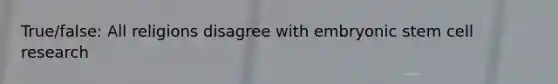 True/false: All religions disagree with embryonic stem cell research