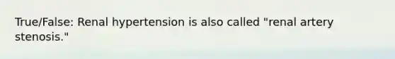 True/False: Renal hypertension is also called "renal artery stenosis."