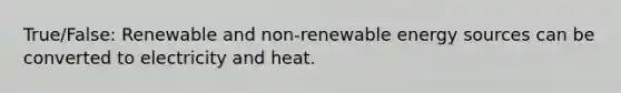 True/False: Renewable and non-renewable energy sources can be converted to electricity and heat.