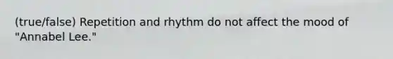 (true/false) Repetition and rhythm do not affect the mood of "Annabel Lee."